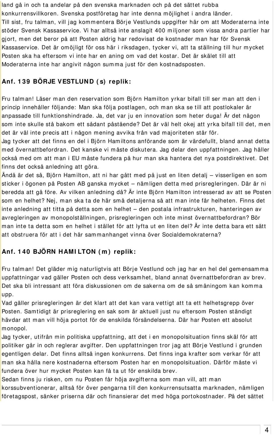 Vi har alltså inte anslagit 400 miljoner som vissa andra partier har gjort, men det beror på att Posten aldrig har redovisat de kostnader man har för Svensk Kassaservice.