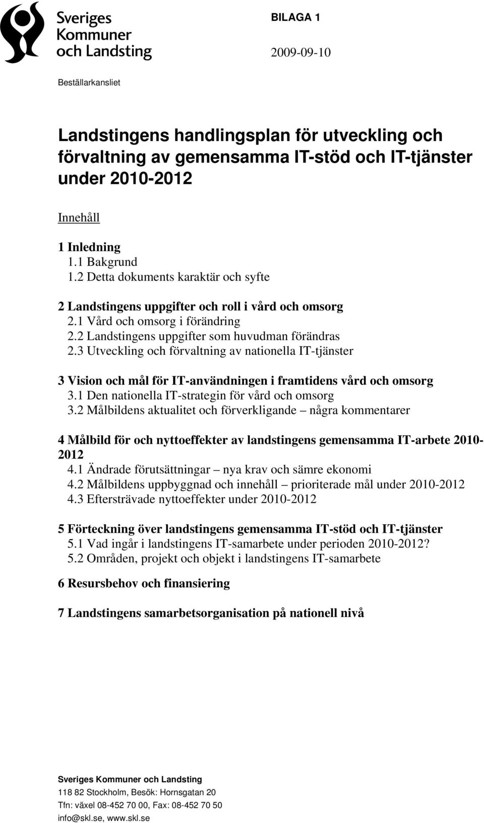 3 Utveckling och förvaltning av nationella IT-tjänster 3 Vision och mål för IT-användningen i framtidens vård och omsorg 3.1 Den nationella IT-strategin för vård och omsorg 3.