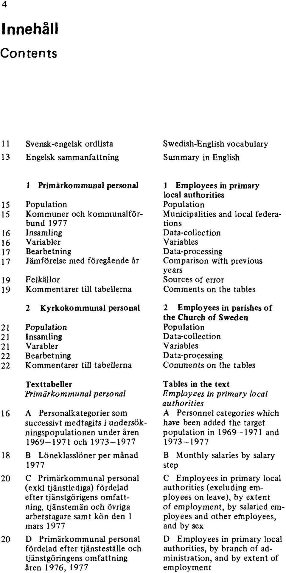 Kommentarer till tabellerna Texttabeller Primärkommunal personal 16 A Personalkategorier som successivt medtagits i undersökningspopulationen under åren 1969 1971 och 1973 1977 18 B Löneklasslöner