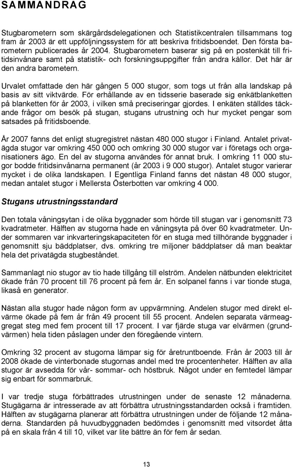 Det här är den andra barometern. Urvalet omfattade den här gången 5 000 stugor, som togs ut från alla landskap på basis av sitt viktvärde.