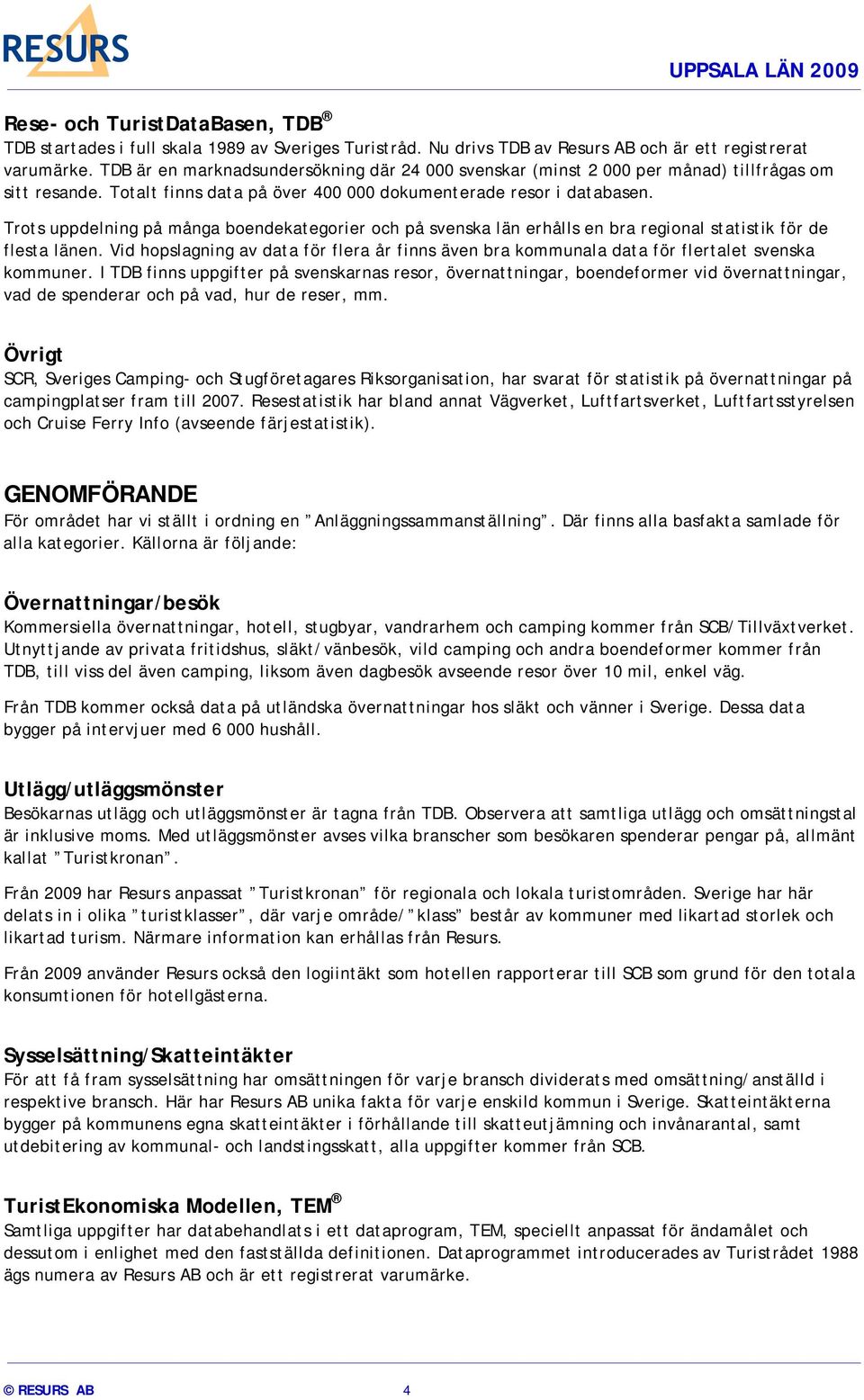 Trots uppdelning på många boendekategorier och på svenska län erhålls en bra regional statistik för de flesta länen.