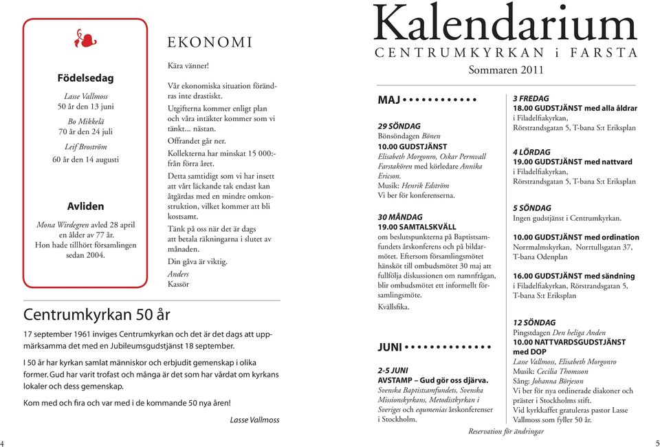 Kollekterna har minskat 15 000:- från förra året. Detta samtidigt som vi har insett att vårt läckande tak endast kan åtgärdas med en mindre omkonstruktion, vilket kommer att bli kostsamt.