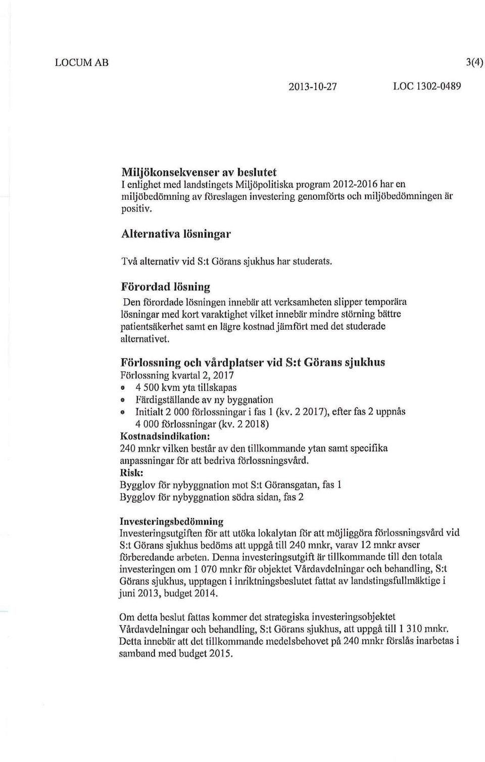 Förordad lösning Den förordade lösningen innebär verksamheten slipper temporära lösningar med kort varaktighet vilket innebär mindre störning bättre patientsäkerhet samt en lägre kostnad jämfört med