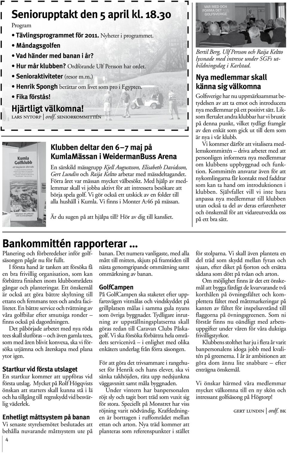 seniorkommittén Klubben deltar den 6 7 maj på KumlaMässan i Weidermanbuss Arena En särskild mässgrupp Kjell Augustsson, Elisabeth Davidsson, Gert Lundin och Raija Keltto arbetar med mässdeltagandet.