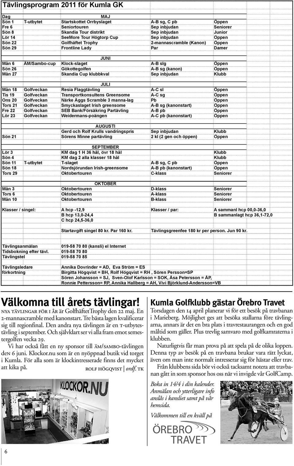 Gökottegolfen A-B sg (kanon) Öppen Mån 27 Skandia Cup klubbkval Sep inbjudan Klubb JULI Mån 18 Golfveckan Resia Flaggtävling A-C sl Öppen Tis 19 Golfveckan Transportkonsultens Greensome A-C sg Öppen