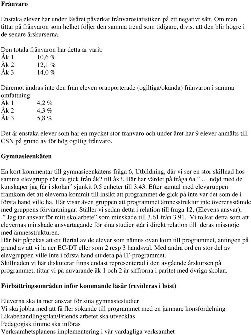 3 5,8 % Det är enstaka elever som har en mycket stor frånvaro och under året har 9 elever anmälts till CSN på grund av för hög ogiltig frånvaro.