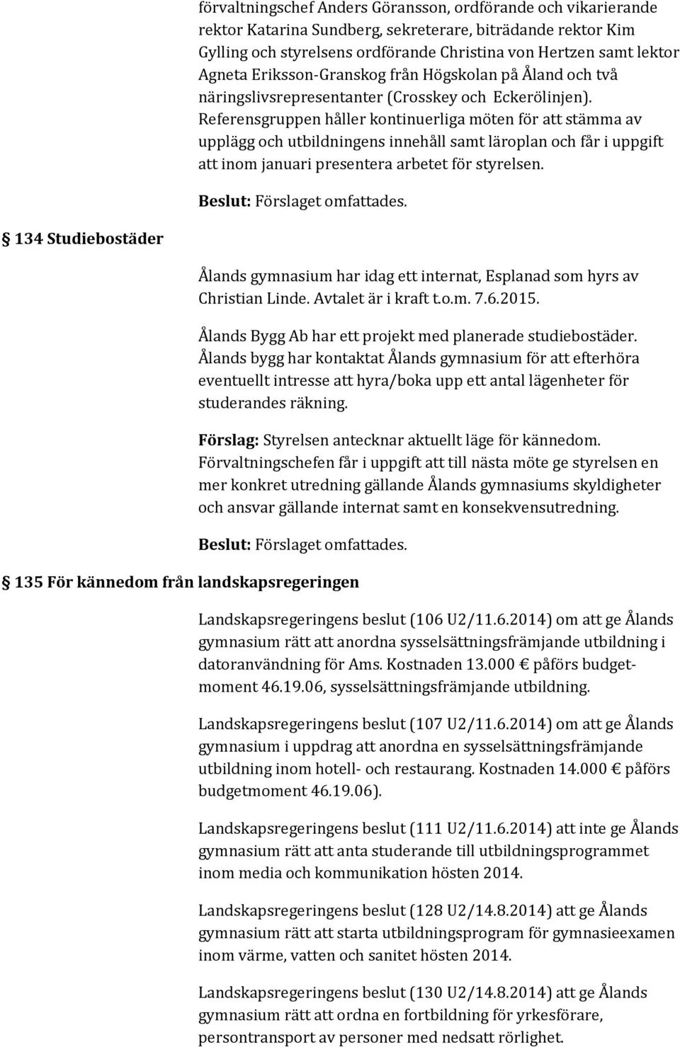 Referensgruppen håller kontinuerliga möten för att stämma av upplägg och utbildningens innehåll samt läroplan och får i uppgift att inom januari presentera arbetet för styrelsen.