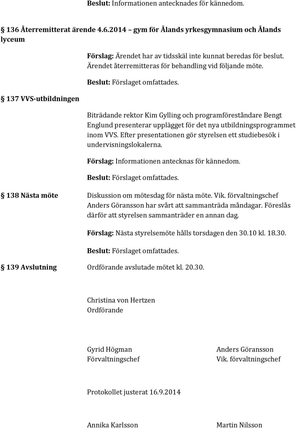 Efter presentationen gör styrelsen ett studiebesök i undervisningslokalerna. Förslag: Informationen antecknas för kännedom. 138 Nästa möte Diskussion om mötesdag för nästa möte. Vik.