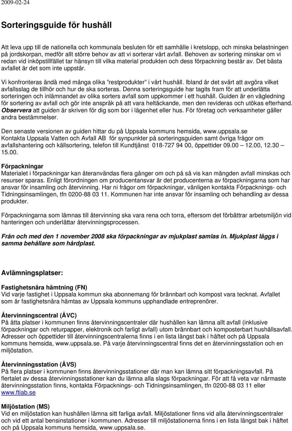 Vi konfronteras ändå med många olika restprodukter i vårt hushåll. Ibland är det svårt att avgöra vilket avfallsslag de tillhör och hur de ska sorteras.