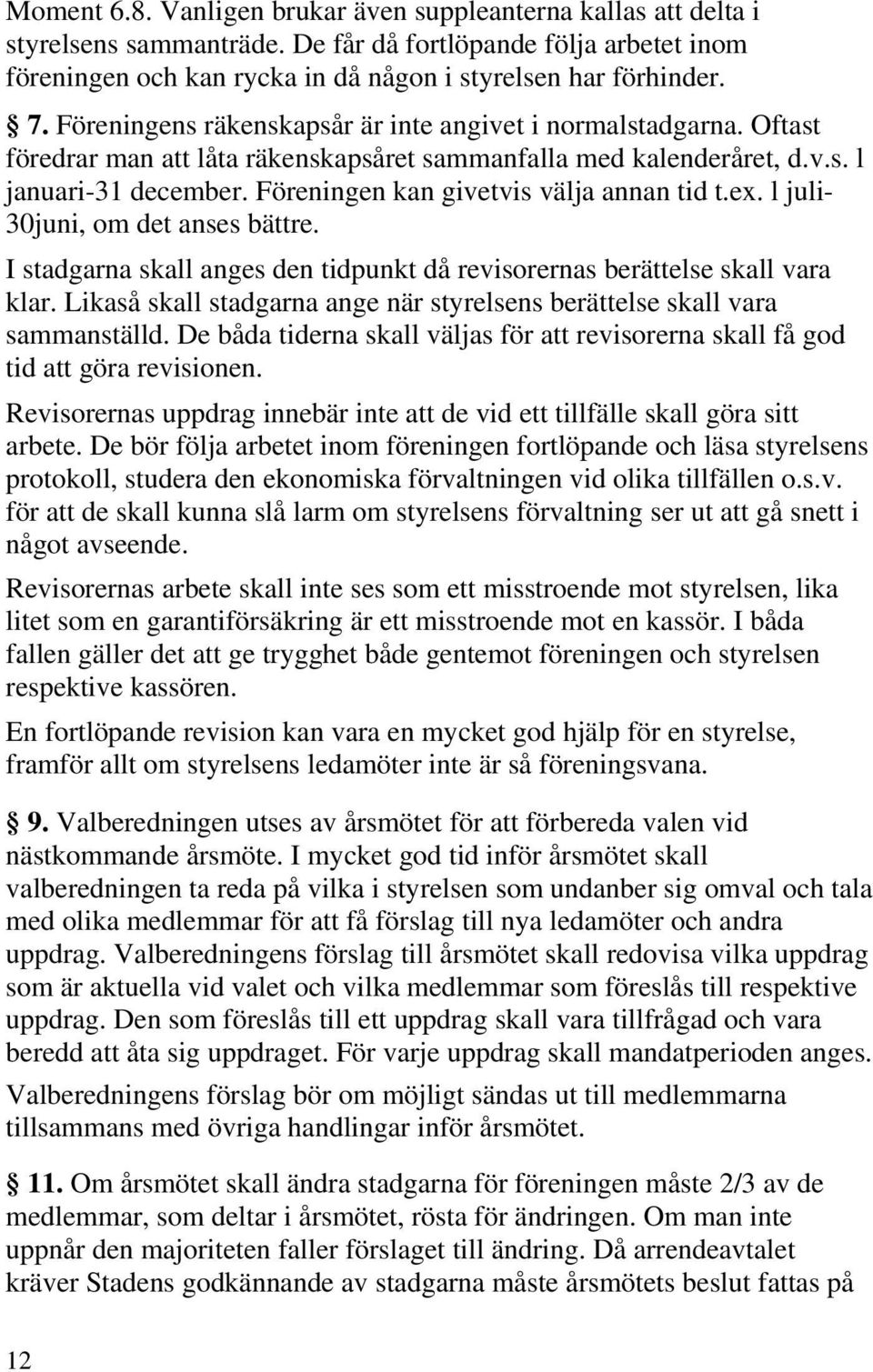 Föreningen kan givetvis välja annan tid t.ex. l juli- 30juni, om det anses bättre. I stadgarna skall anges den tidpunkt då revisorernas berättelse skall vara klar.