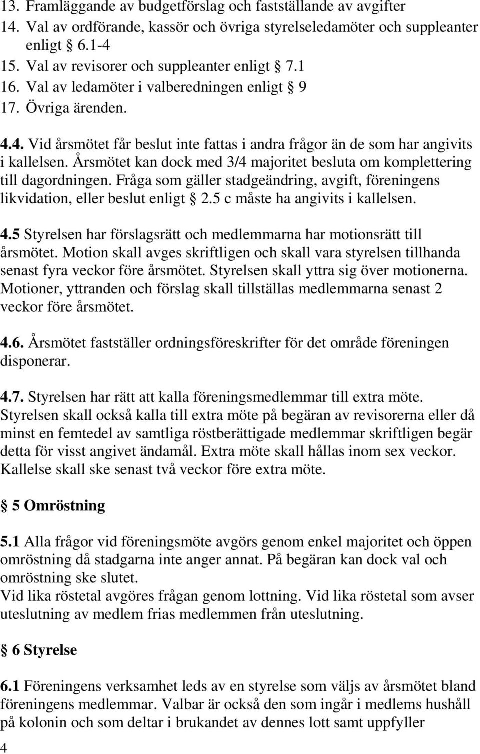 Årsmötet kan dock med 3/4 majoritet besluta om komplettering till dagordningen. Fråga som gäller stadgeändring, avgift, föreningens likvidation, eller beslut enligt 2.