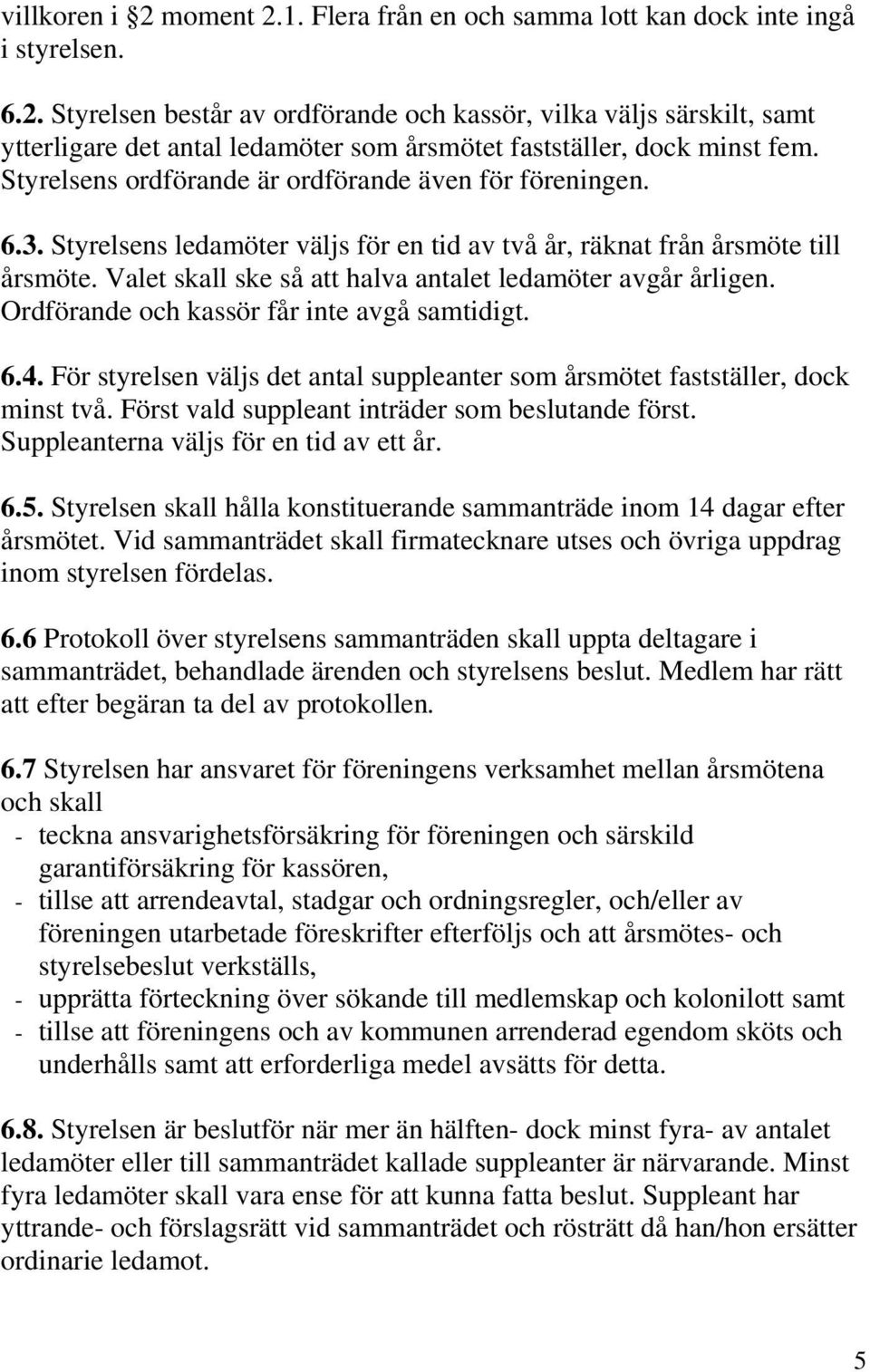 Valet skall ske så att halva antalet ledamöter avgår årligen. Ordförande och kassör får inte avgå samtidigt. 6.4. För styrelsen väljs det antal suppleanter som årsmötet fastställer, dock minst två.