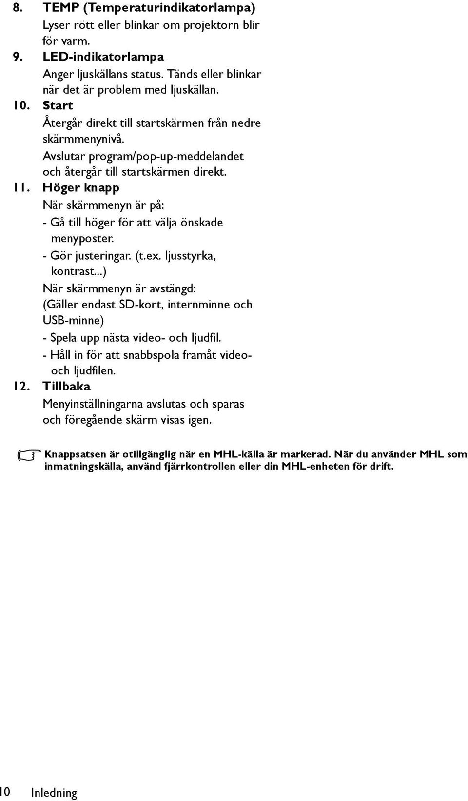 Höger knapp När skärmmenyn är på: - Gå till höger för att välja önskade menyposter. - Gör justeringar. (t.ex. ljusstyrka, kontrast.