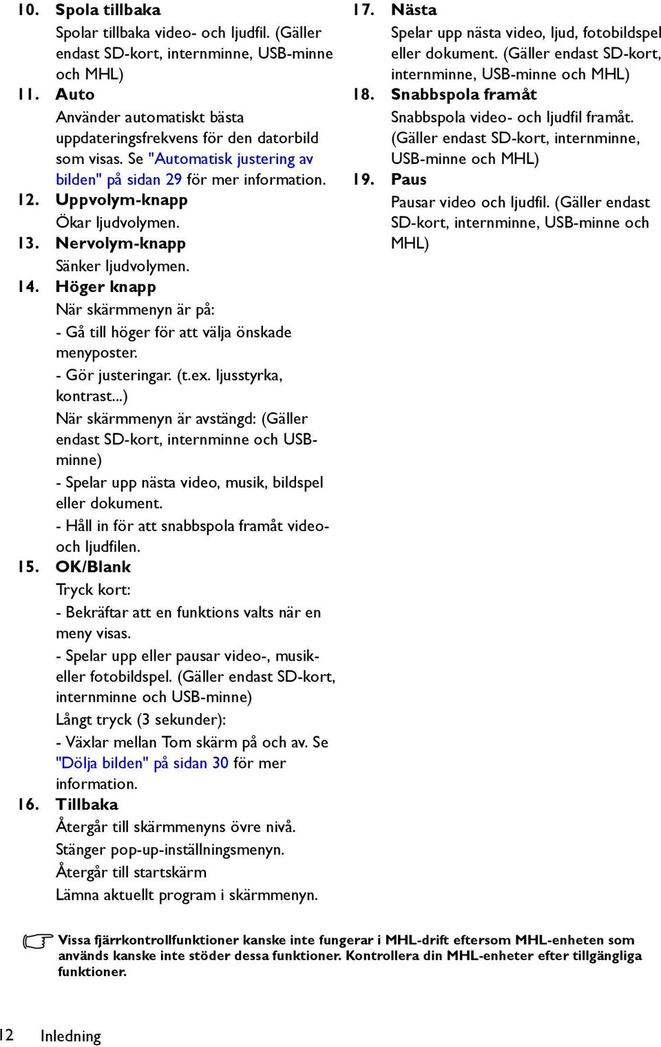 Höger knapp När skärmmenyn är på: - Gå till höger för att välja önskade menyposter. - Gör justeringar. (t.ex. ljusstyrka, kontrast.