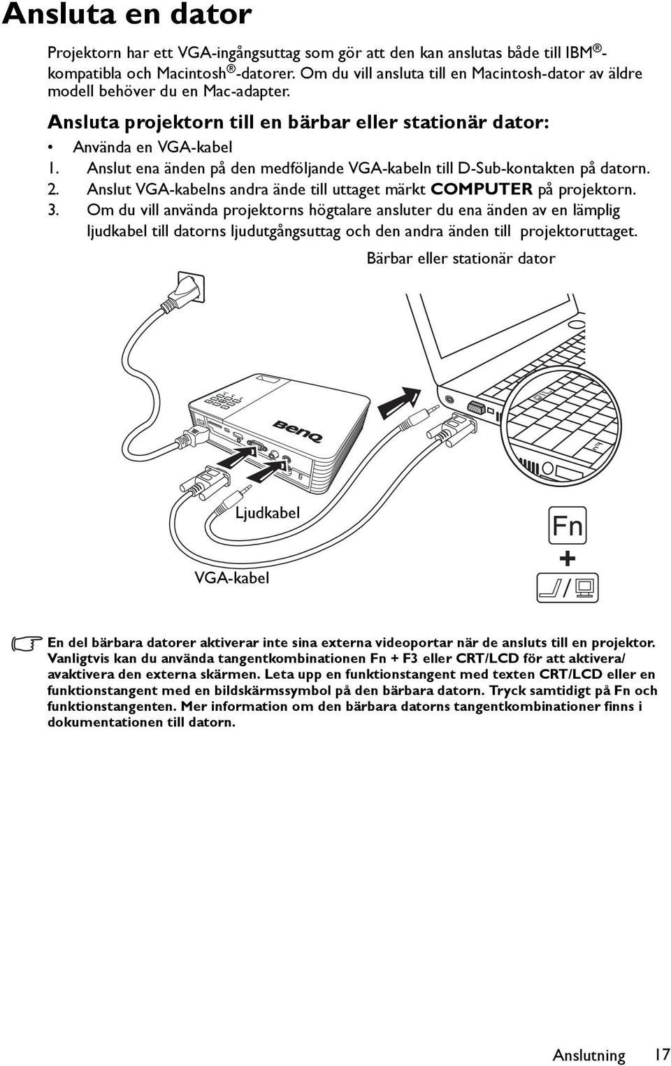 Anslut ena änden på den medföljande VGA-kabeln till D-Sub-kontakten på datorn. 2. Anslut VGA-kabelns andra ände till uttaget märkt COMPUTER på projektorn. 3.