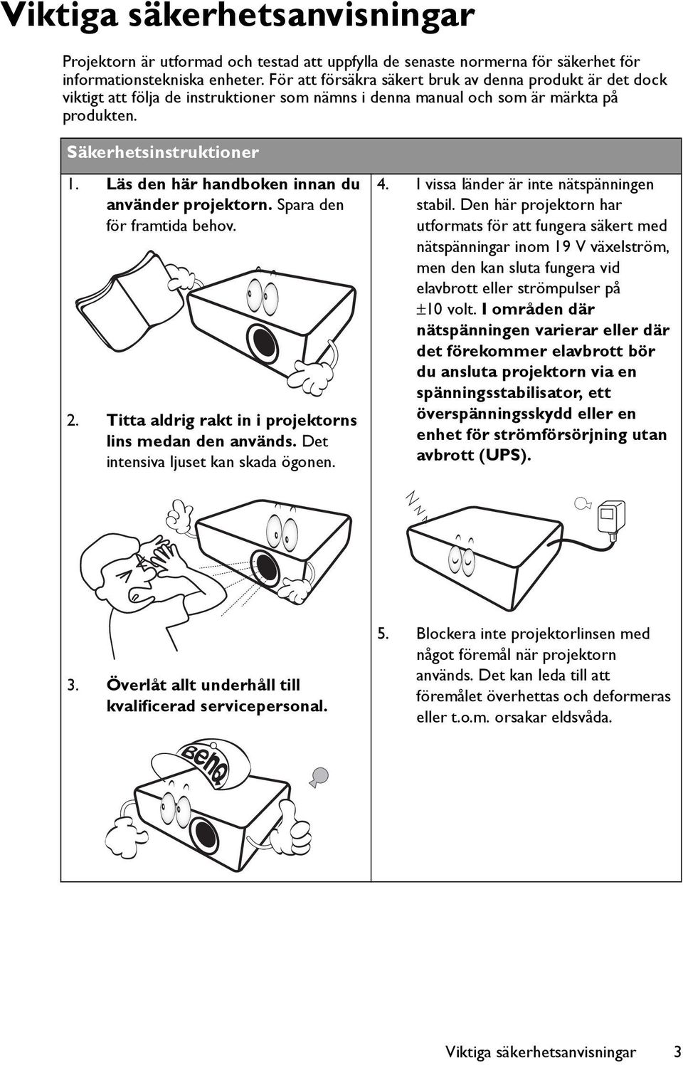 Läs den här handboken innan du använder projektorn. Spara den för framtida behov. 2. Titta aldrig rakt in i projektorns lins medan den används. Det intensiva ljuset kan skada ögonen. 4.