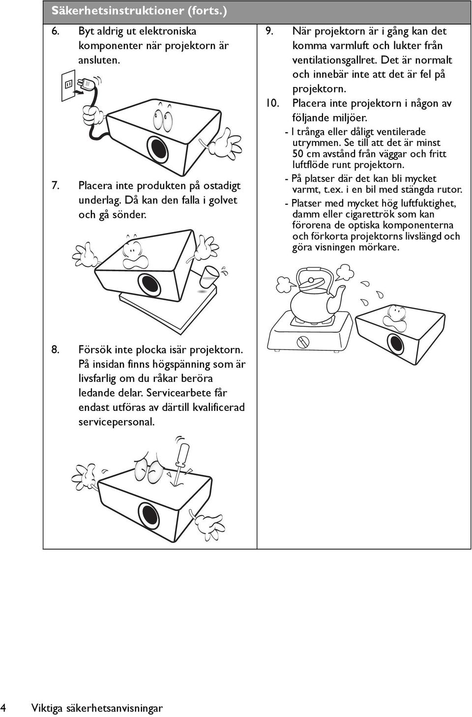 Placera inte projektorn i någon av följande miljöer. - I trånga eller dåligt ventilerade utrymmen. Se till att det är minst 50 cm avstånd från väggar och fritt luftflöde runt projektorn.