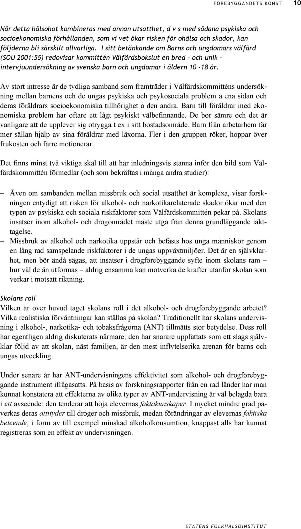 Av stort intresse är de tydliga samband som framträder i Välfärdskommitténs undersökning mellan barnens och de ungas psykiska och psykosociala problem å ena sidan och deras föräldrars socioekonomiska