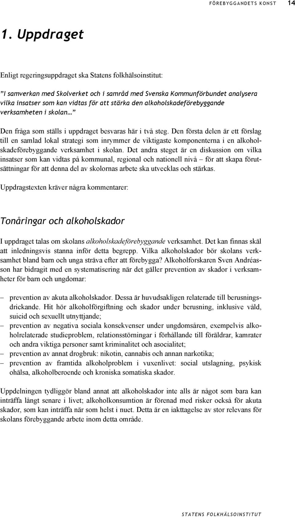 Den första delen är ett förslag till en samlad lokal strategi som inrymmer de viktigaste komponenterna i en alkoholskadeförebyggande verksamhet i skolan.