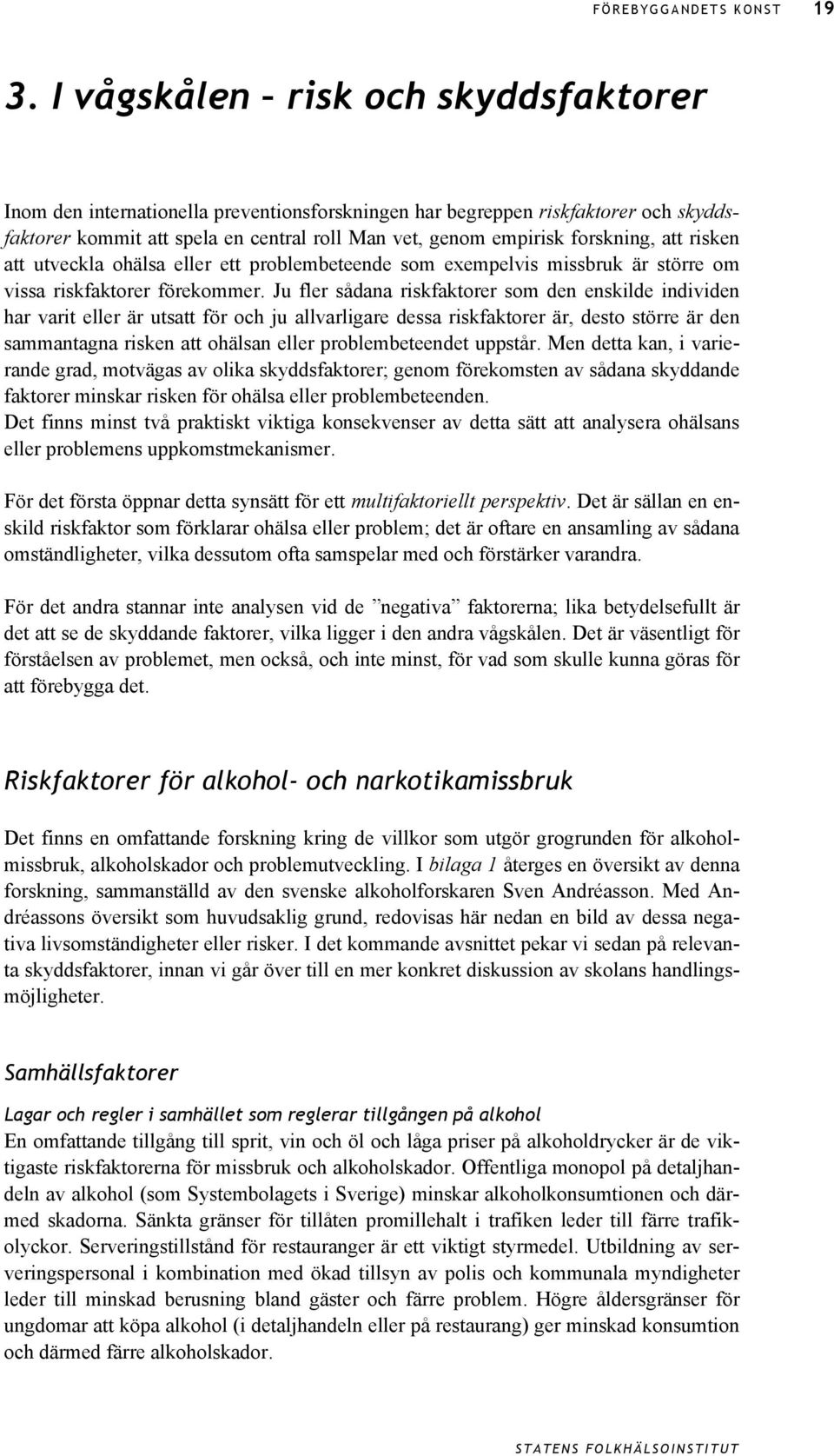 Ju fler sådana riskfaktorer som den enskilde individen har varit eller är utsatt för och ju allvarligare dessa riskfaktorer är, desto större är den sammantagna risken att ohälsan eller