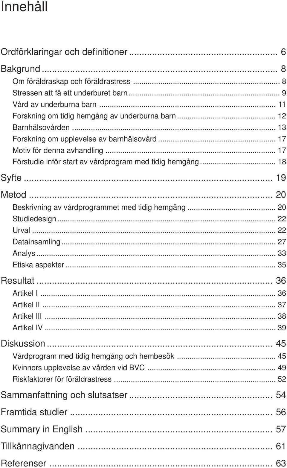 .. 17 Förstudie inför start av vårdprogram med tidig hemgång... 18 Syfte... 19 Metod... 20 Beskrivning av vårdprogrammet med tidig hemgång... 20 Studiedesign... 22 Urval... 22 Datainsamling.