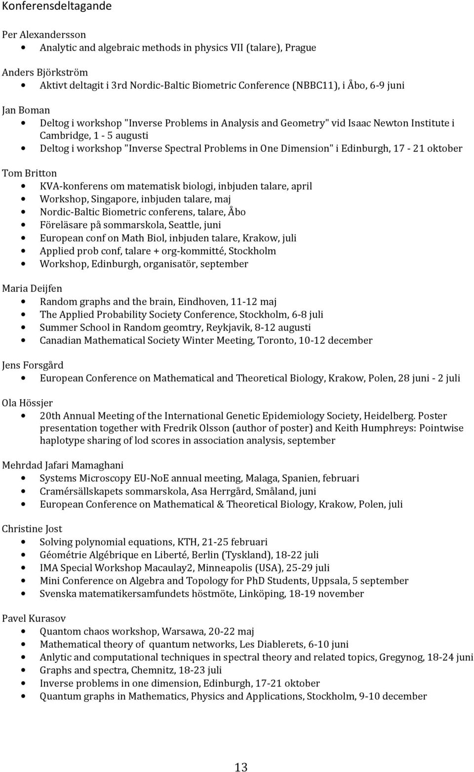 Edinburgh, 17-21 oktober Tom Britton KVA-konferens om matematisk biologi, inbjuden talare, april Workshop, Singapore, inbjuden talare, maj Nordic-Baltic Biometric conferens, talare, Åbo Föreläsare på