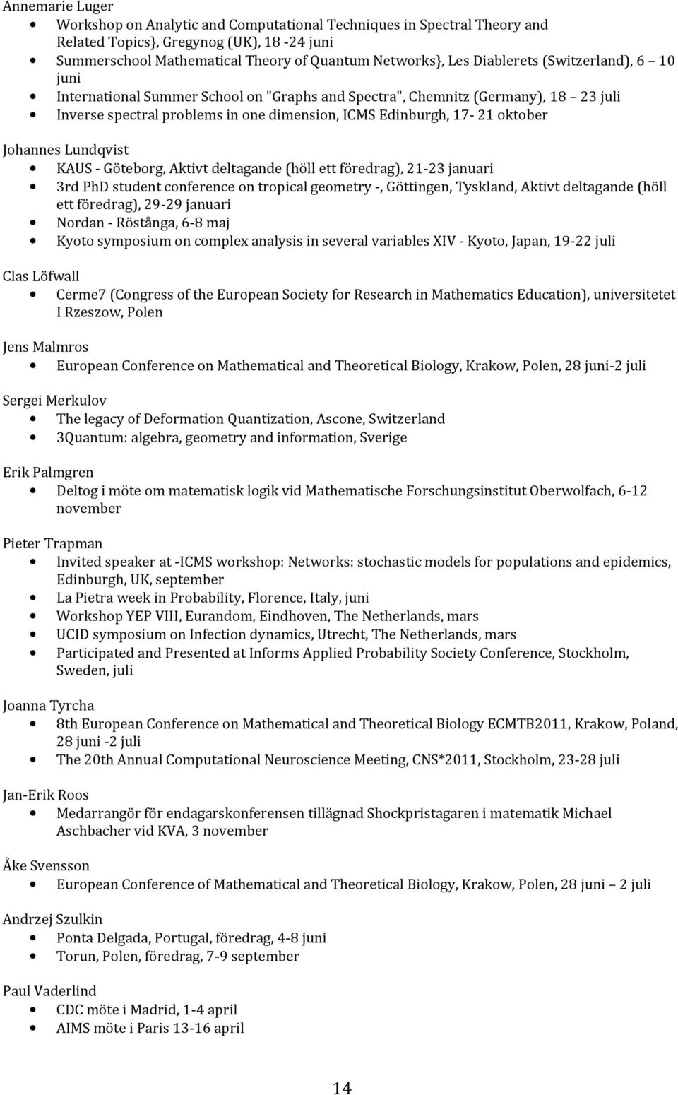 Johannes Lundqvist KAUS - Göteborg, Aktivt deltagande (höll ett föredrag), 21-23 januari 3rd PhD student conference on tropical geometry -, Göttingen, Tyskland, Aktivt deltagande (höll ett föredrag),