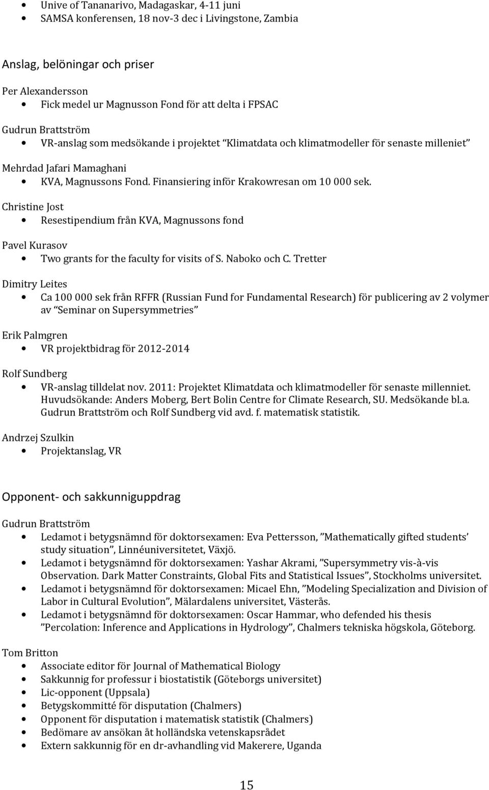Christine Jost Resestipendium från KVA, Magnussons fond Pavel Kurasov Two grants for the faculty for visits of S. Naboko och C.