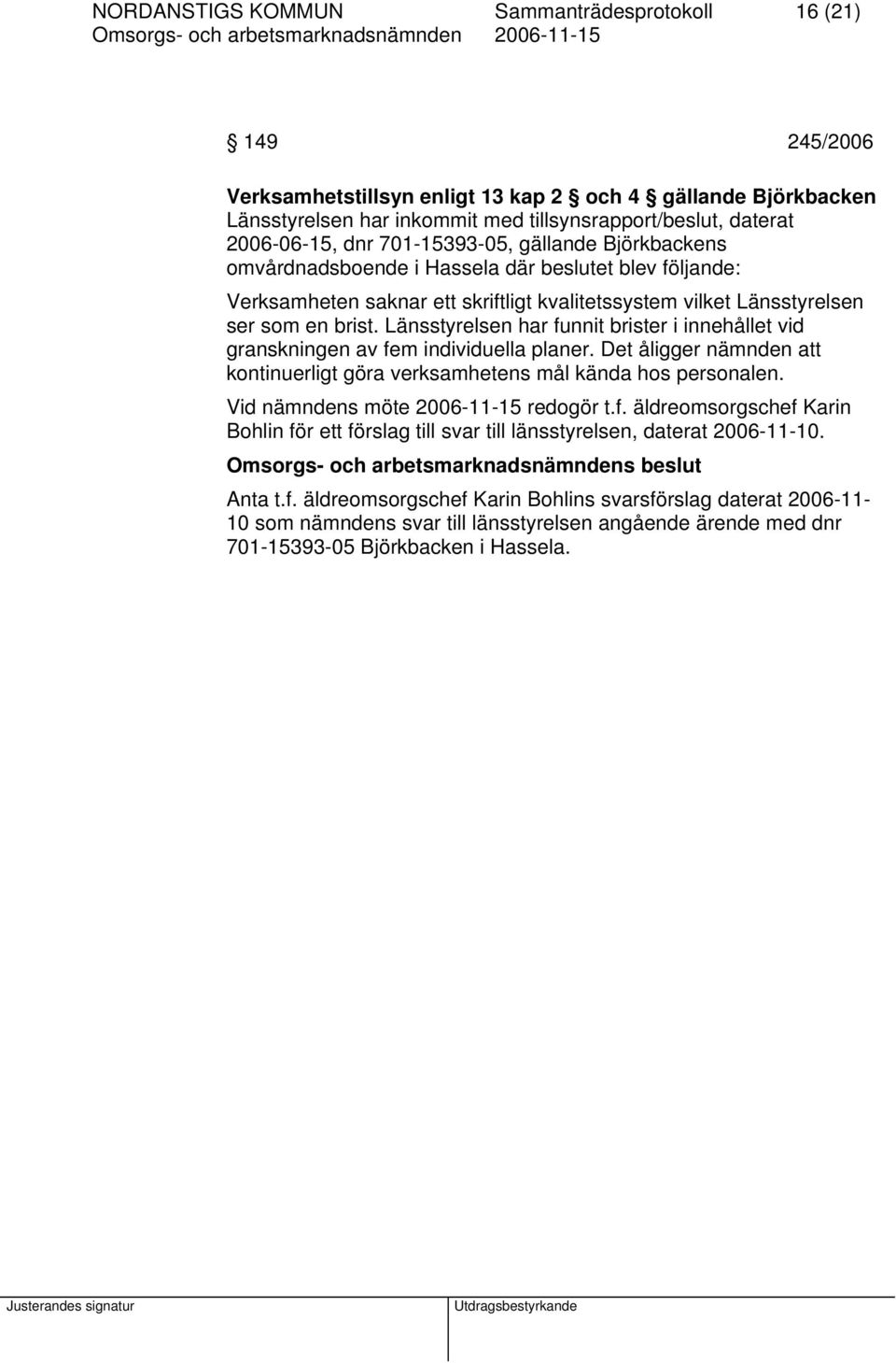 Länsstyrelsen har funnit brister i innehållet vid granskningen av fem individuella planer. Det åligger nämnden att kontinuerligt göra verksamhetens mål kända hos personalen.