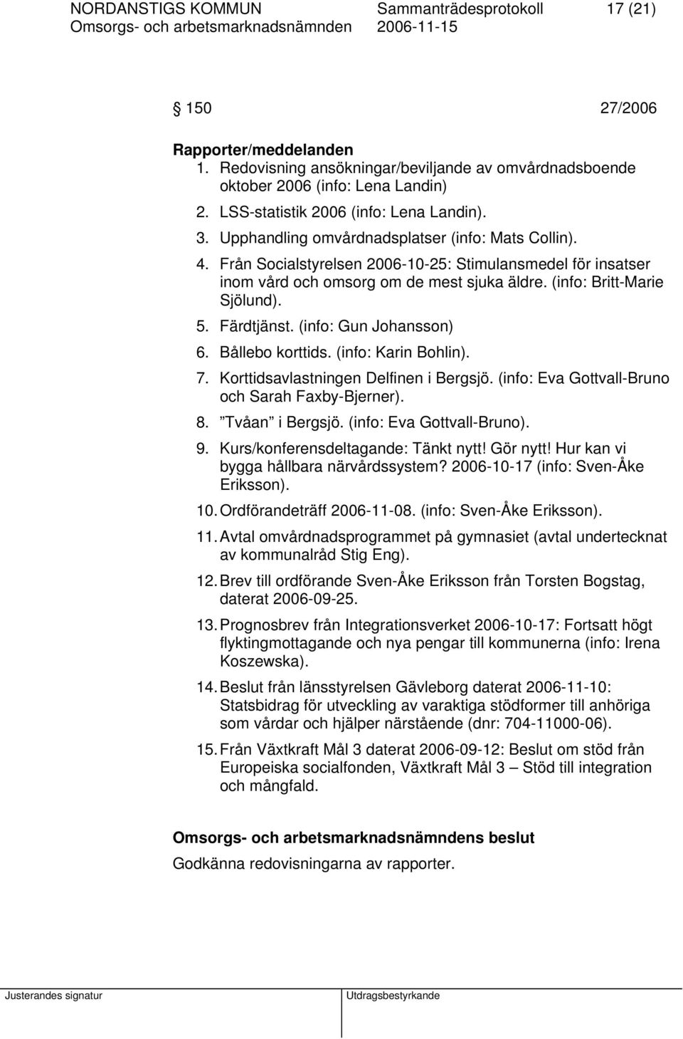 Från Socialstyrelsen 2006-10-25: Stimulansmedel för insatser inom vård och omsorg om de mest sjuka äldre. (info: Britt-Marie Sjölund). 5. Färdtjänst. (info: Gun Johansson) 6. Bållebo korttids.