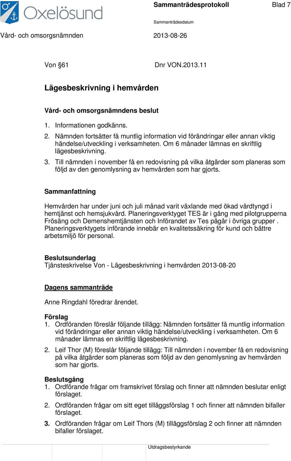 Till nämnden i november få en redovisning på vilka åtgärder som planeras som följd av den genomlysning av hemvården som har gjorts.