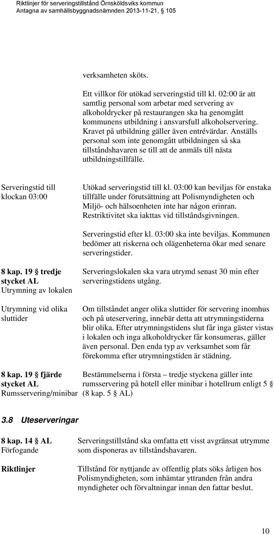 Kravet på utbildning gäller även entrévärdar. Anställs personal som inte genomgått utbildningen så ska tillståndshavaren se till att de anmäls till nästa utbildningstillfälle.