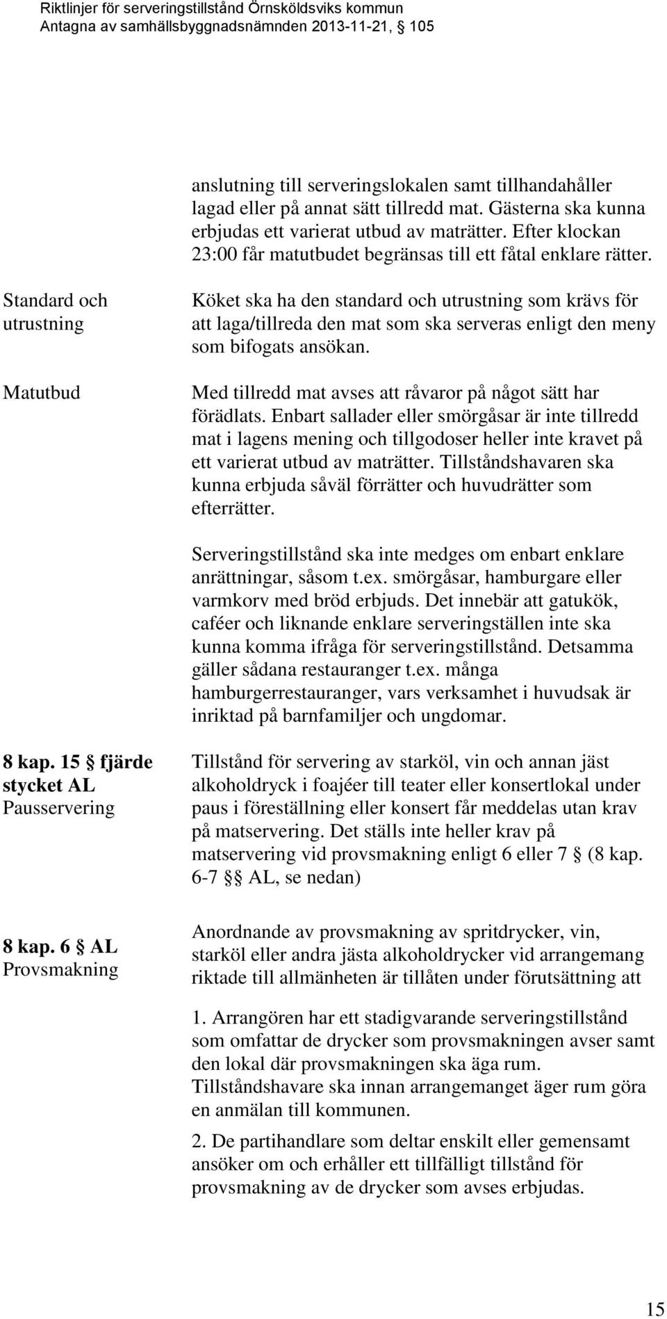 Standard och utrustning Matutbud Köket ska ha den standard och utrustning som krävs för att laga/tillreda den mat som ska serveras enligt den meny som bifogats ansökan.