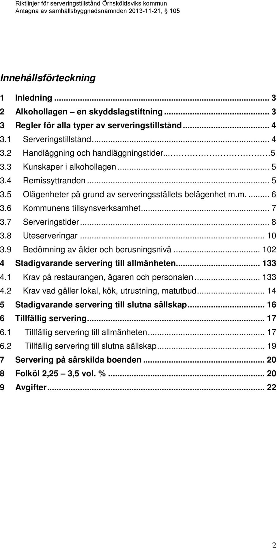 8 Uteserveringar... 10 3.9 Bedömning av ålder och berusningsnivå... 102 4 Stadigvarande servering till allmänheten... 133 4.1 Krav på restaurangen, ägaren och personalen... 133 4.2 Krav vad gäller lokal, kök, utrustning, matutbud.