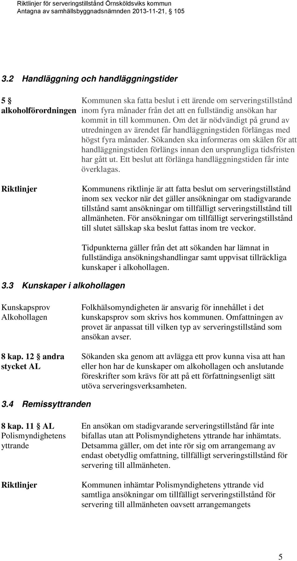 Sökanden ska informeras om skälen för att handläggningstiden förlängs innan den ursprungliga tidsfristen har gått ut. Ett beslut att förlänga handläggningstiden får inte överklagas.