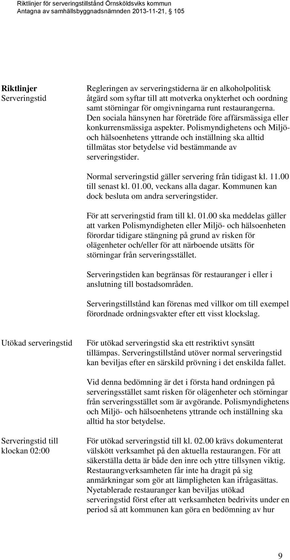 Polismyndighetens och Miljöoch hälsoenhetens yttrande och inställning ska alltid tillmätas stor betydelse vid bestämmande av serveringstider. Normal serveringstid gäller servering från tidigast kl.