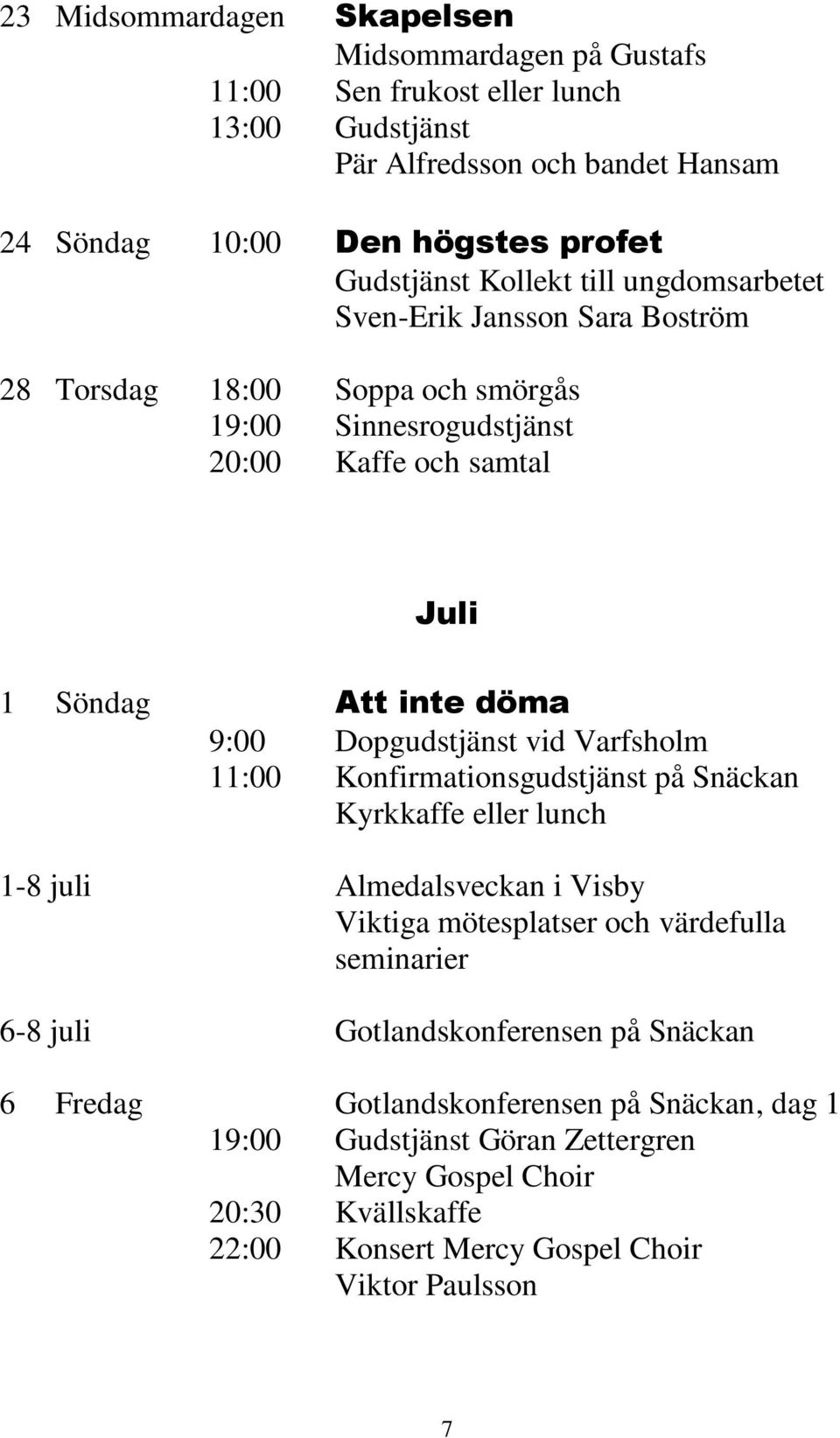 Dopgudstjänst vid Varfsholm 11:00 Konfirmationsgudstjänst på Snäckan Kyrkkaffe eller lunch 1-8 juli Almedalsveckan i Visby Viktiga mötesplatser och värdefulla seminarier 6-8 juli