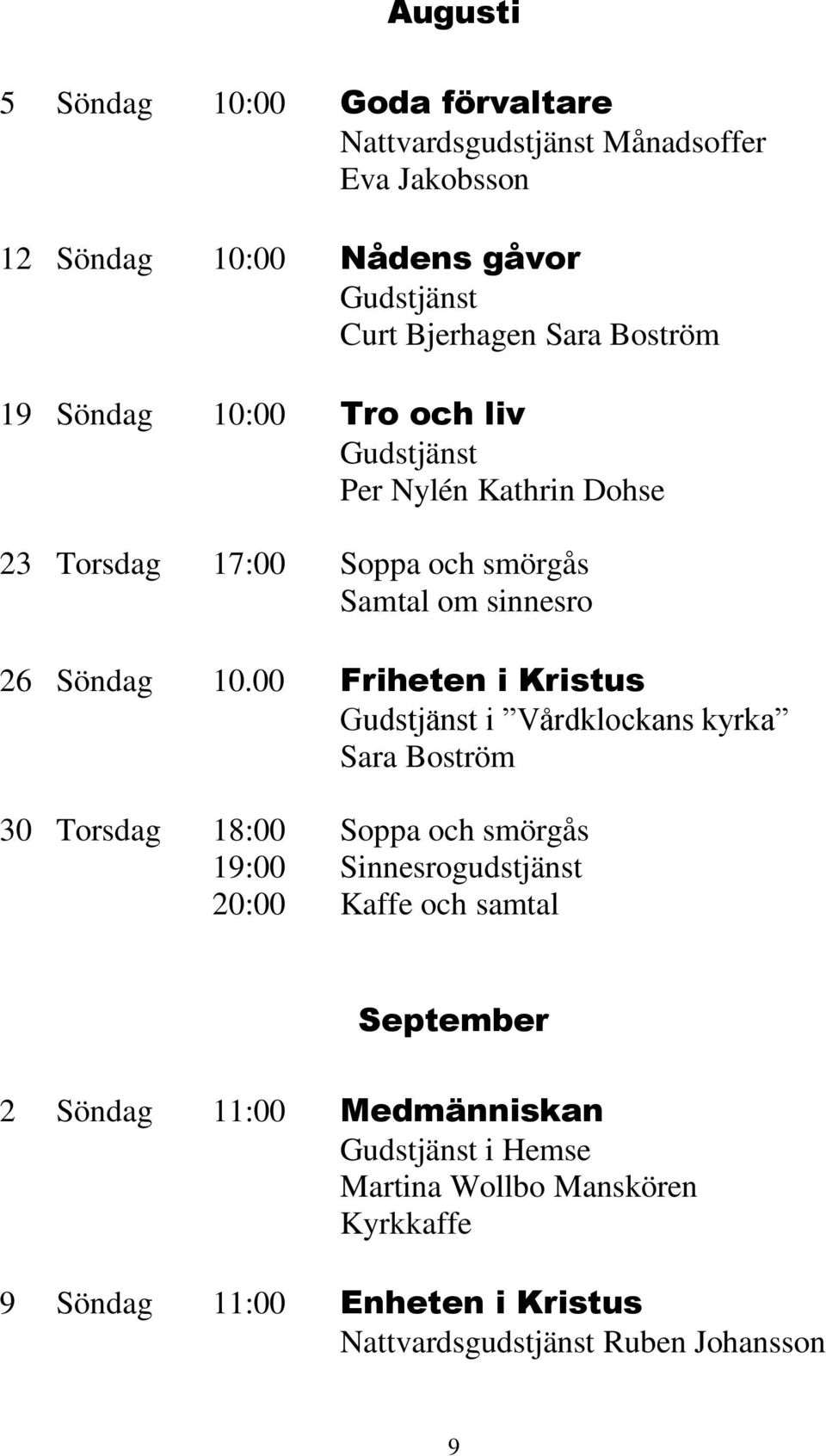 00 Friheten i Kristus Gudstjänst i Vårdklockans kyrka Sara Boström 30 Torsdag 18:00 Soppa och smörgås 19:00 Sinnesrogudstjänst 20:00 Kaffe och