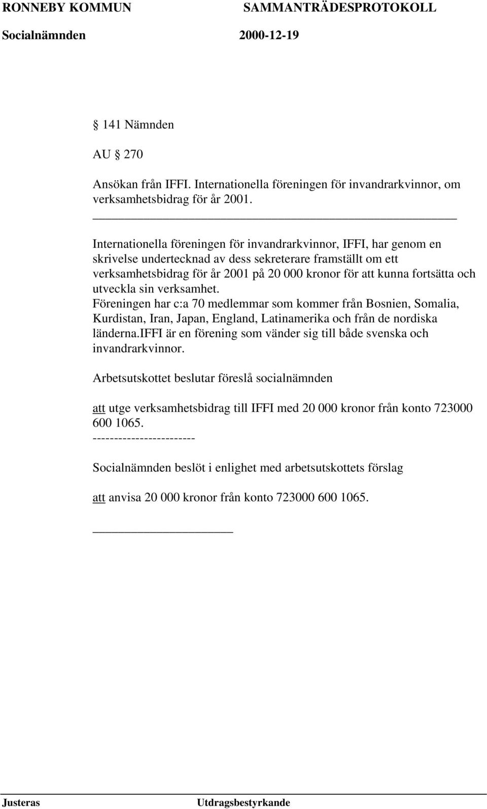 och utveckla sin verksamhet. Föreningen har c:a 70 medlemmar som kommer från Bosnien, Somalia, Kurdistan, Iran, Japan, England, Latinamerika och från de nordiska länderna.