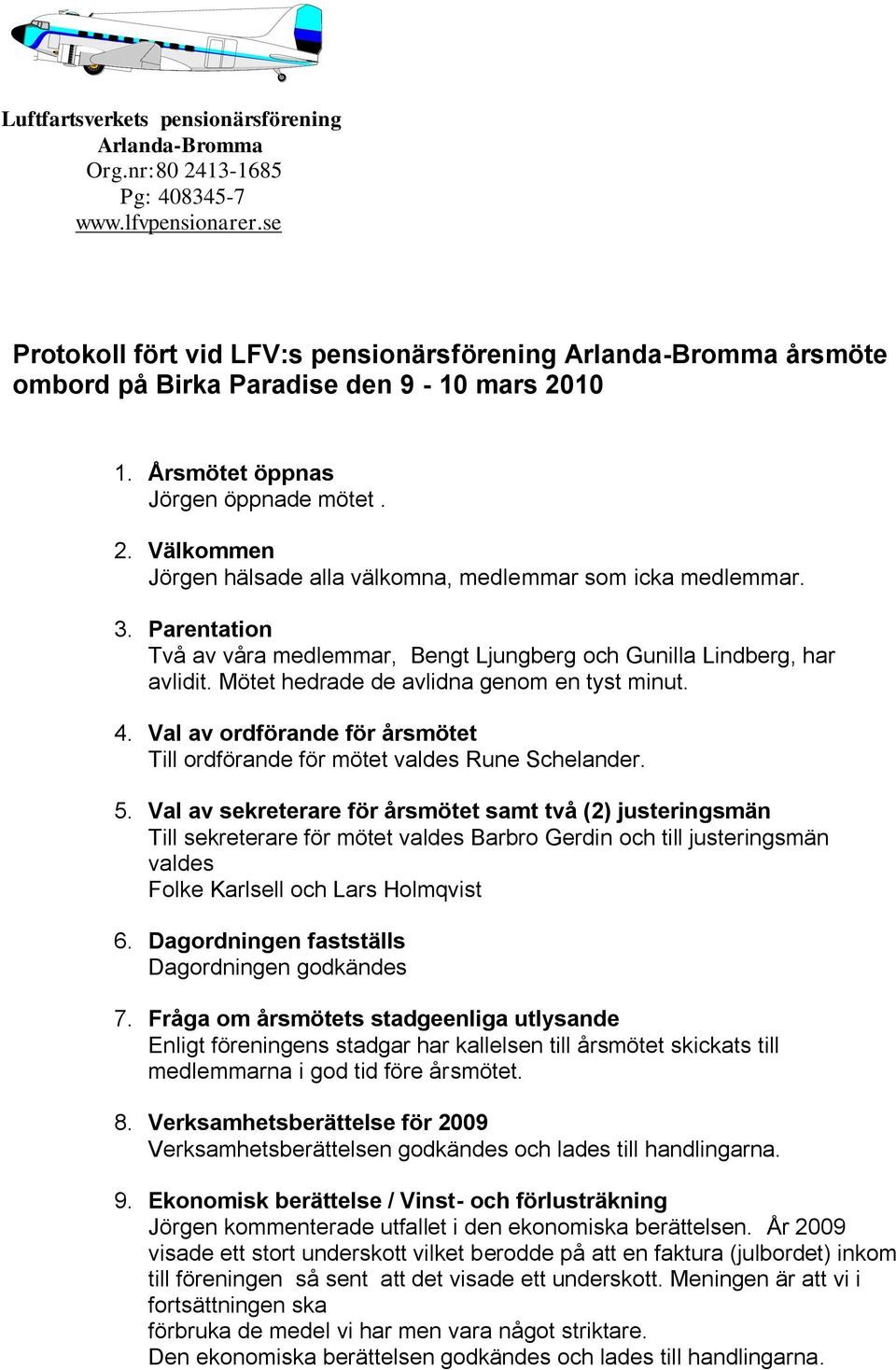 3. Parentation Två av våra medlemmar, Bengt Ljungberg och Gunilla Lindberg, har avlidit. Mötet hedrade de avlidna genom en tyst minut. 4.