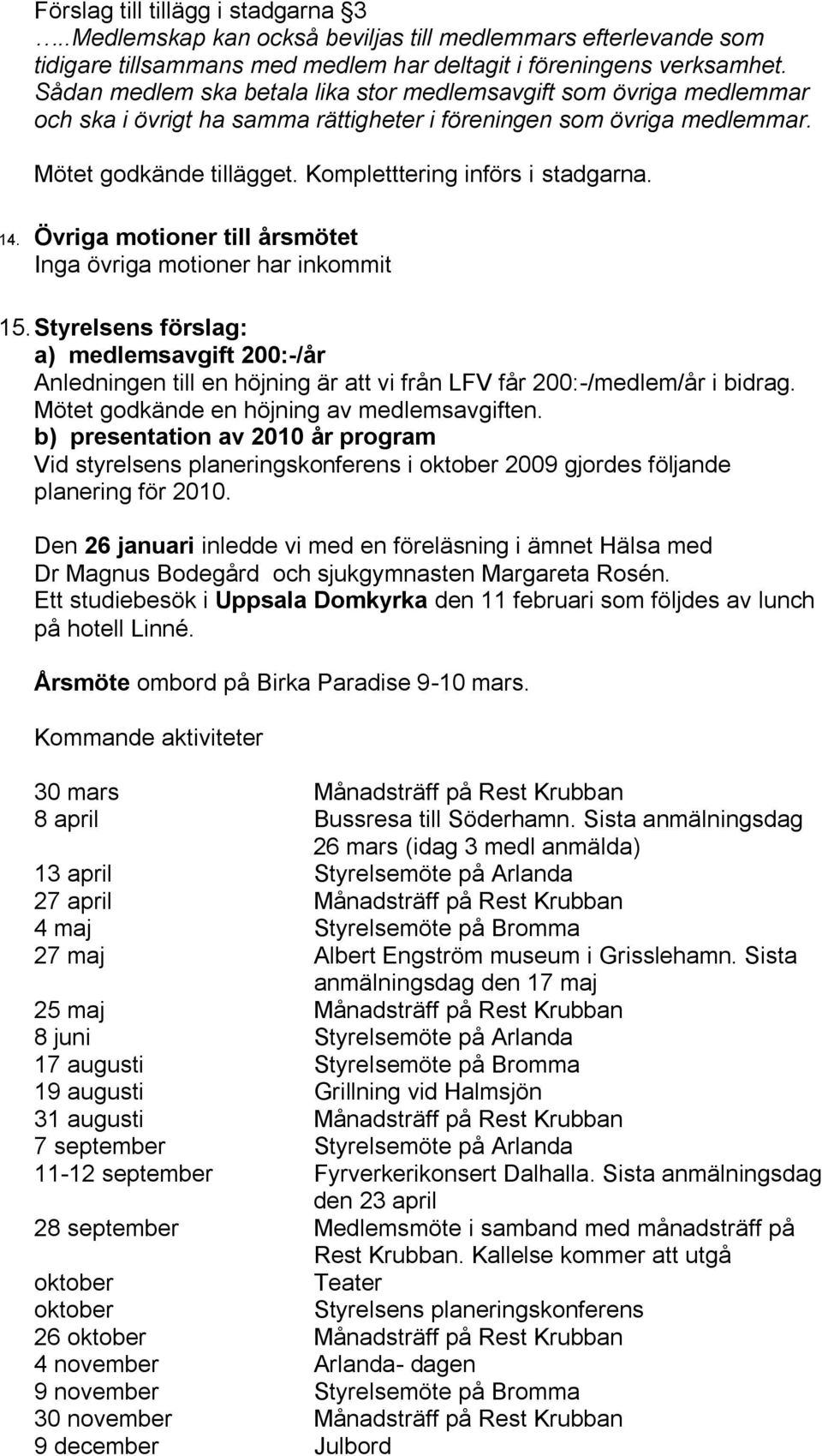 Kompletttering införs i stadgarna. 14. Övriga motioner till årsmötet Inga övriga motioner har inkommit 15.