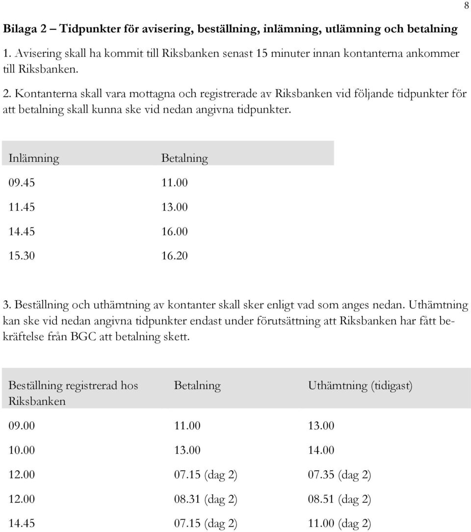 Uthämtning kan ske vid nedan angivna tidpunkter endast under förutsättning att Riksbanken har fått bekräftelse från BGC att betalning skett.