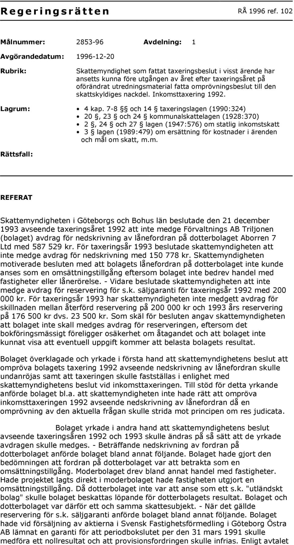 oförändrat utredningsmaterial fatta omprövningsbeslut till den skattskyldiges nackdel. Inkomsttaxering 1992. Lagrum: 4 kap.