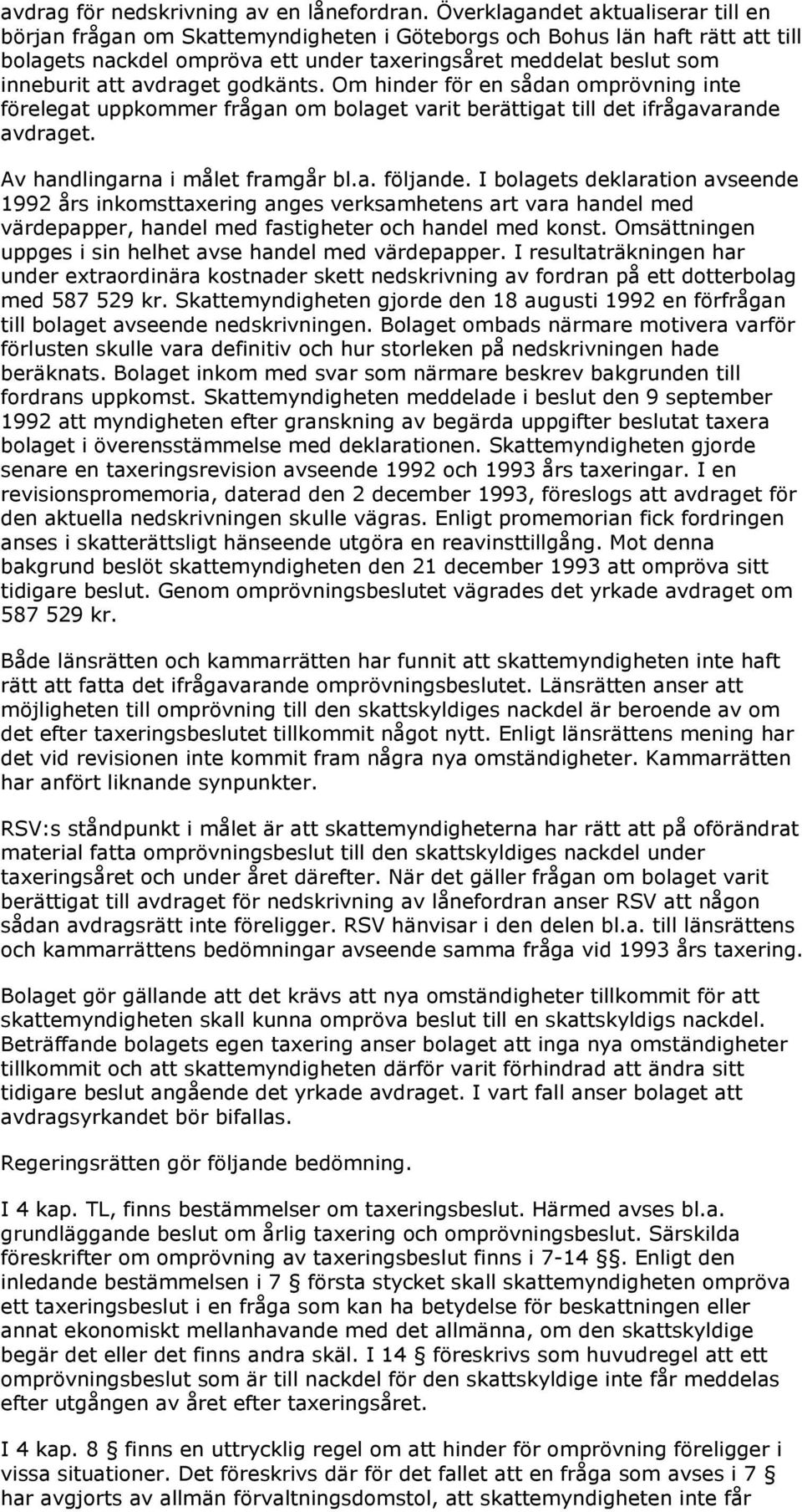 avdraget godkänts. Om hinder för en sådan omprövning inte förelegat uppkommer frågan om bolaget varit berättigat till det ifrågavarande avdraget. Av handlingarna i målet framgår bl.a. följande.