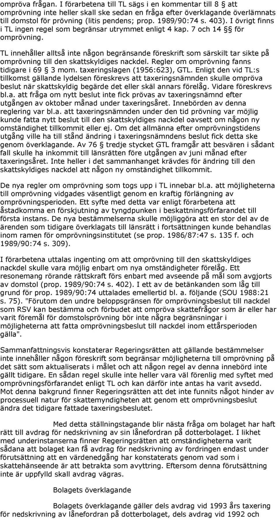 TL innehåller alltså inte någon begränsande föreskrift som särskilt tar sikte på omprövning till den skattskyldiges nackdel. Regler om omprövning fanns tidigare i 69 3 mom.