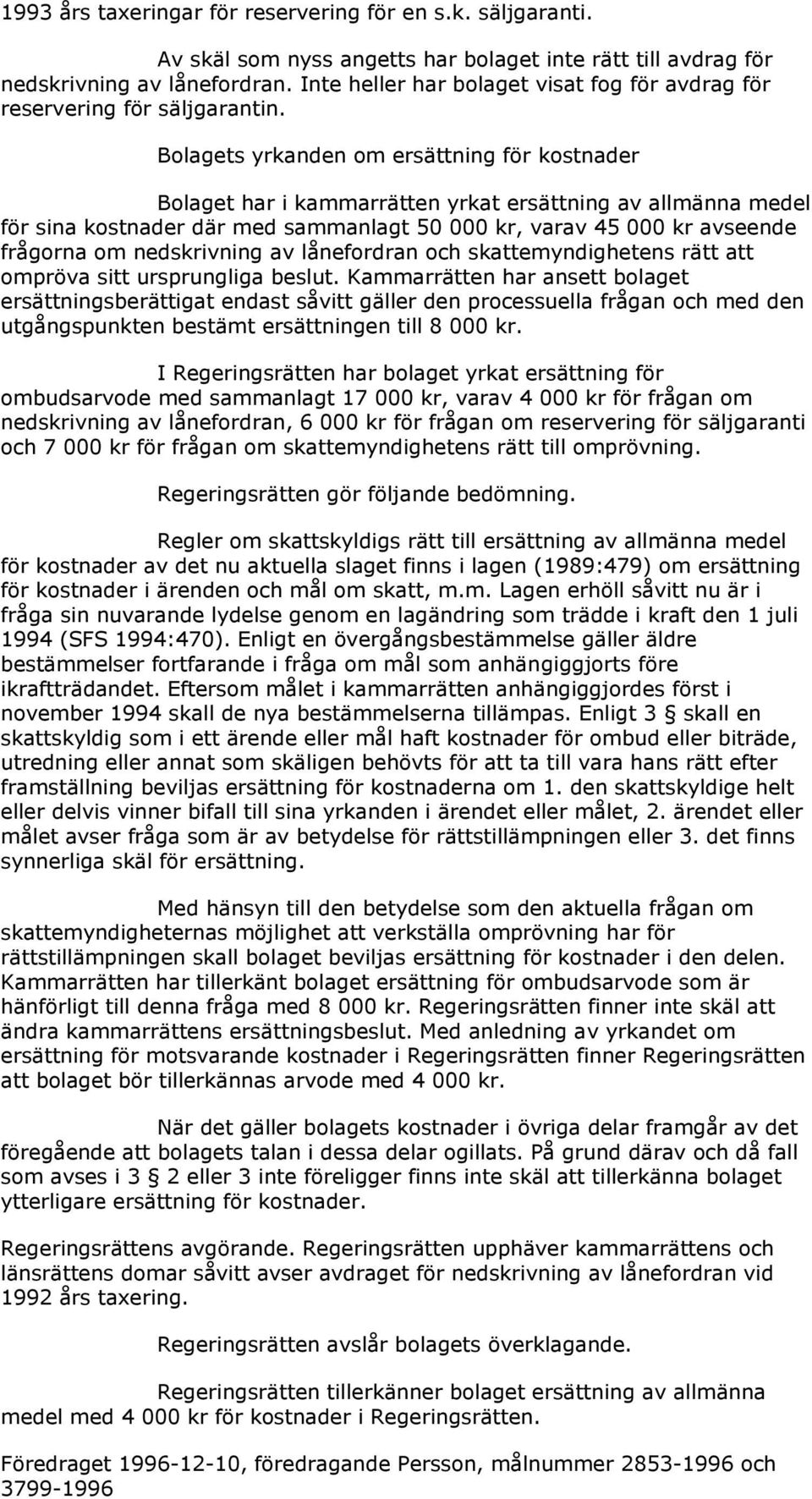 Bolagets yrkanden om ersättning för kostnader Bolaget har i kammarrätten yrkat ersättning av allmänna medel för sina kostnader där med sammanlagt 50 000 kr, varav 45 000 kr avseende frågorna om