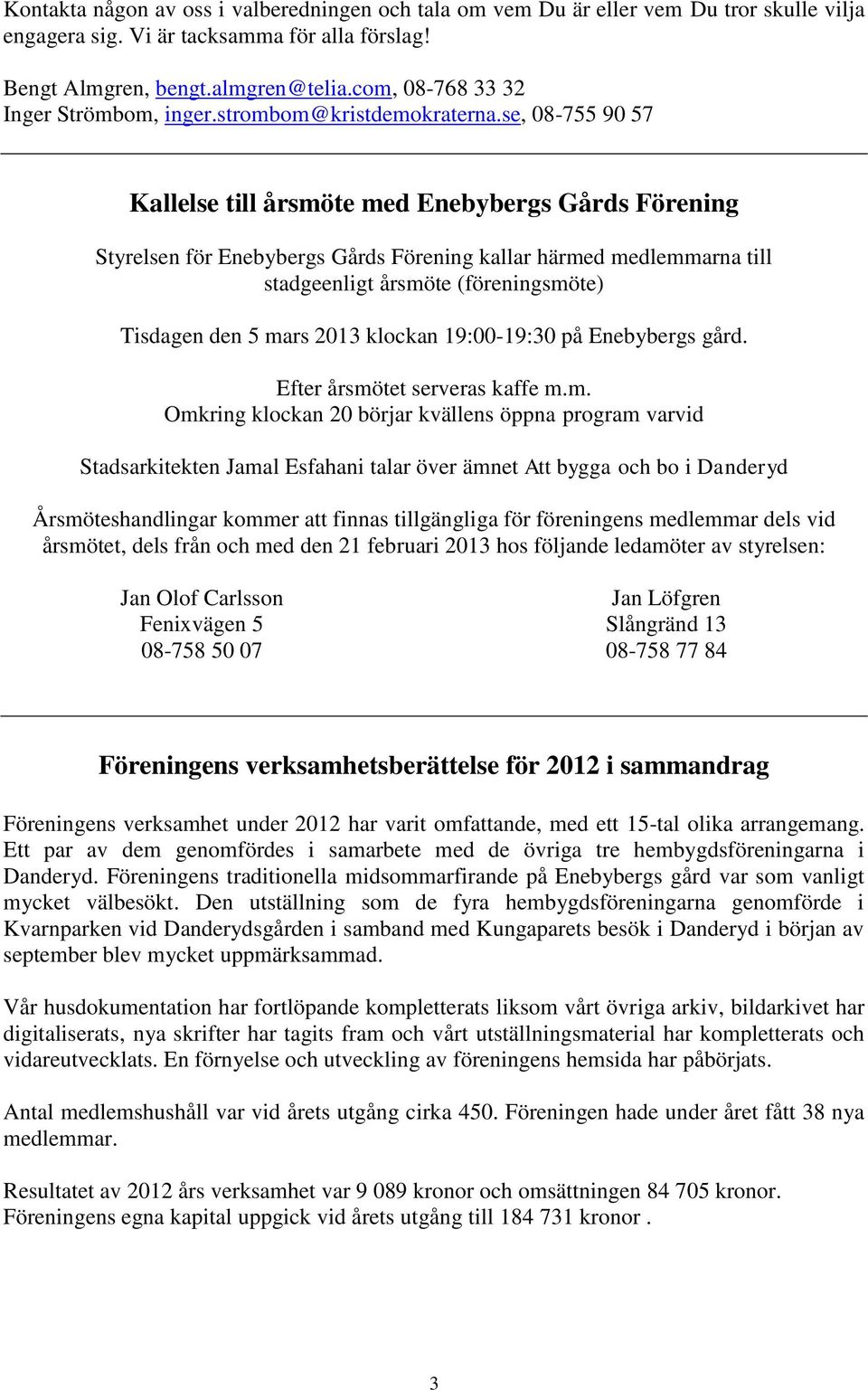 se, 08-755 90 57 Kallelse till årsmöte med Enebybergs Gårds Förening Styrelsen för Enebybergs Gårds Förening kallar härmed medlemmarna till stadgeenligt årsmöte (föreningsmöte) Tisdagen den 5 mars