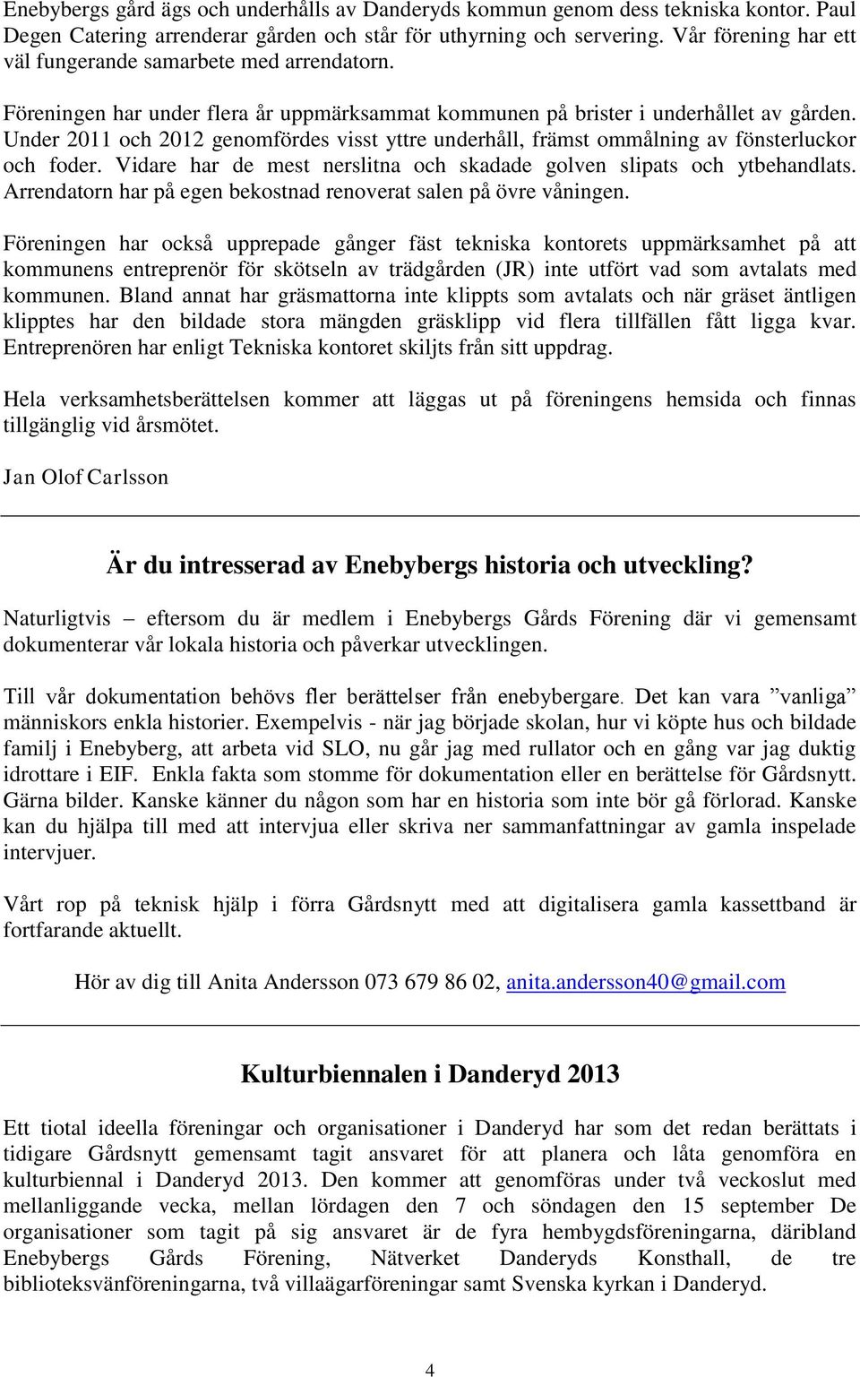 Under 2011 och 2012 genomfördes visst yttre underhåll, främst ommålning av fönsterluckor och foder. Vidare har de mest nerslitna och skadade golven slipats och ytbehandlats.