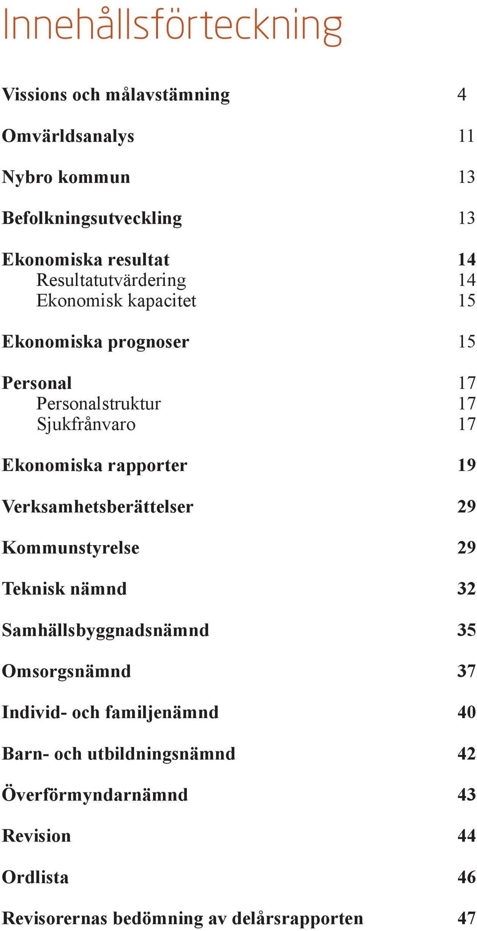 rapporter 19 Verksamhetsberättelser 29 Kommunstyrelse 29 Teknisk nämnd 32 Samhällsbyggnadsnämnd 35 Omsorgsnämnd 37 Individ- och