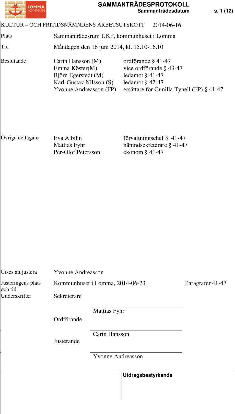 42-47 ersättare för Gunilla Tynell (FP) 41-47 Övriga deltagare Eva Albihn Mattias Fyhr Per-Olof Petersson förvaltningschef 41-47 nämndsekreterare 41-47 ekonom 41-47 Utses att